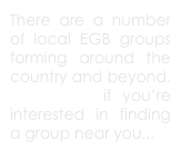 There are a number of local EGB groups forming around the country and beyond.  Click here if you’re interested in finding a group near you...