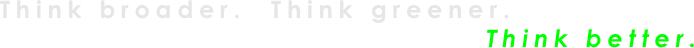 Think broader.  Think greener.    
                                       Think better.
